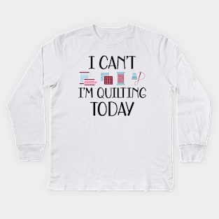 Quilter - I can't I'm quilting today Kids Long Sleeve T-Shirt